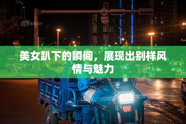 美女趴下的瞬间，展现出别样风情与魅力