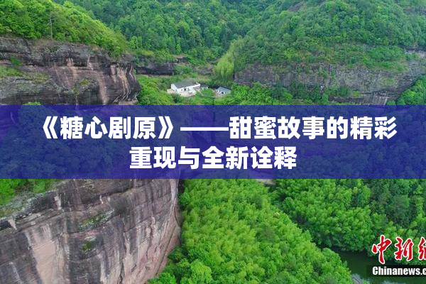 《糖心剧原》——甜蜜故事的精彩重现与全新诠释