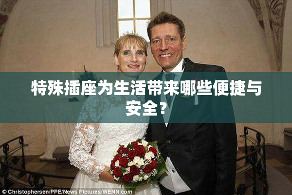 特殊插座为生活带来哪些便捷与安全？