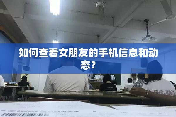 如何查看女朋友的手机信息和动态？