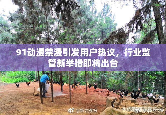 91动漫禁漫引发用户热议，行业监管新举措即将出台