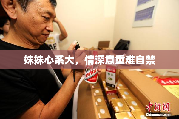 妹妹心系大，情深意重难自禁