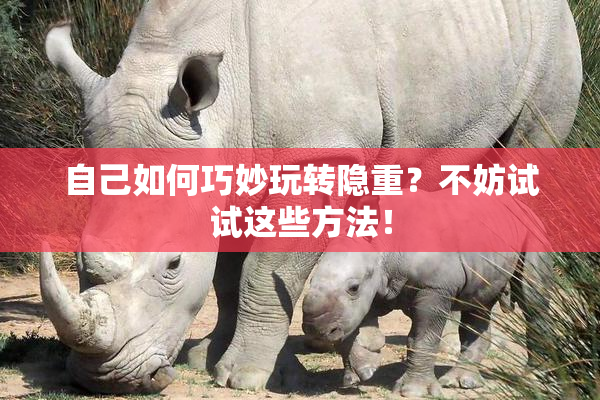 自己如何巧妙玩转隐重？不妨试试这些方法！