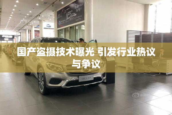 国产盗摄技术曝光 引发行业热议与争议