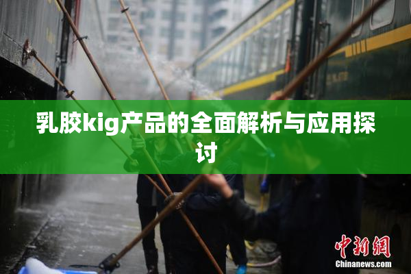 乳胶kig产品的全面解析与应用探讨