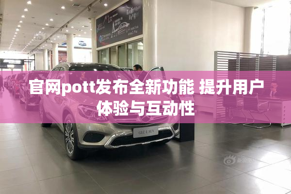 官网pott发布全新功能 提升用户体验与互动性