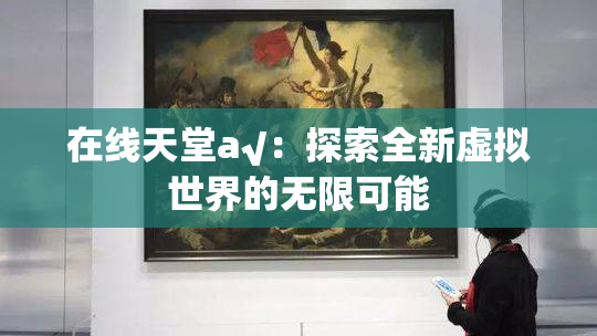 在线天堂а√：探索全新虚拟世界的无限可能