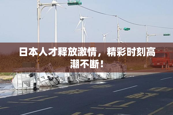 日本人才释放激情，精彩时刻高潮不断！