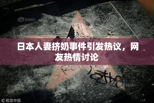 日本人妻挤奶事件引发热议，网友热情讨论