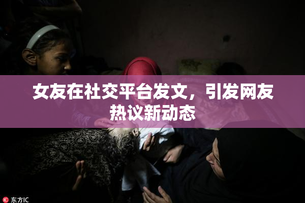 女友在社交平台发文，引发网友热议新动态