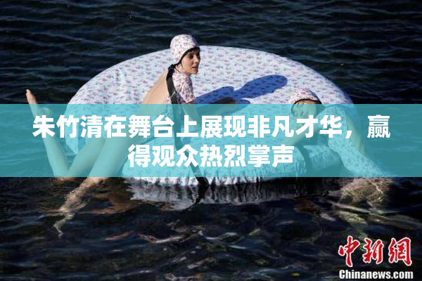 朱竹清在舞台上展现非凡才华，赢得观众热烈掌声