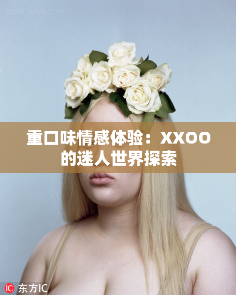 重口味情感体验：XXOO的迷人世界探索