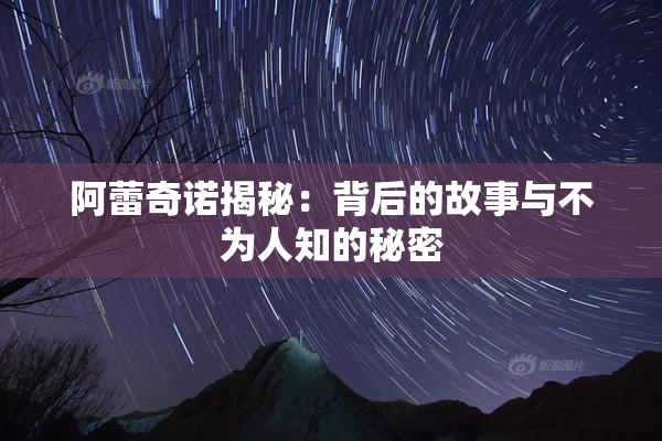 阿蕾奇诺揭秘：背后的故事与不为人知的秘密