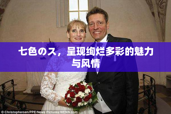 七色のス，呈现绚烂多彩的魅力与风情