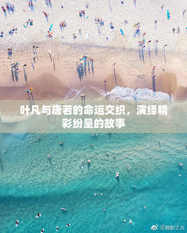 叶凡与唐若的命运交织，演绎精彩纷呈的故事