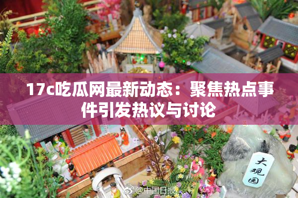 17c吃瓜网最新动态：聚焦热点事件引发热议与讨论