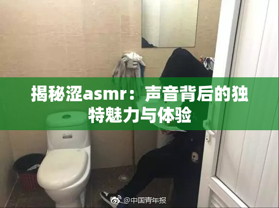 揭秘涩asmr：声音背后的独特魅力与体验