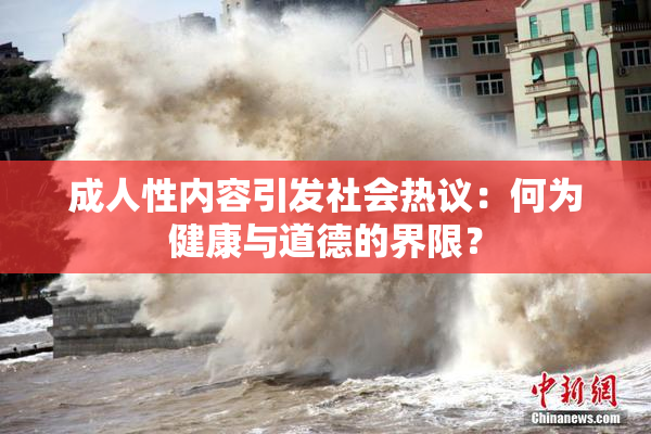 成人性内容引发社会热议：何为健康与道德的界限？