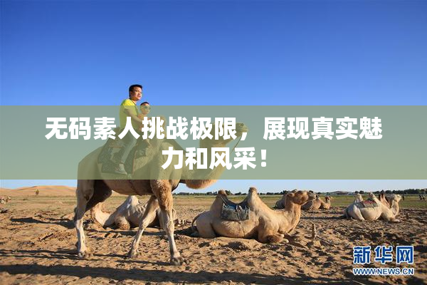 无码素人挑战极限，展现真实魅力和风采！