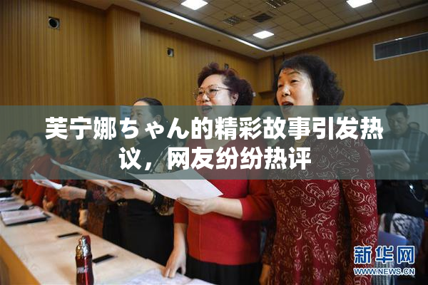 芙宁娜ちゃん的精彩故事引发热议，网友纷纷热评