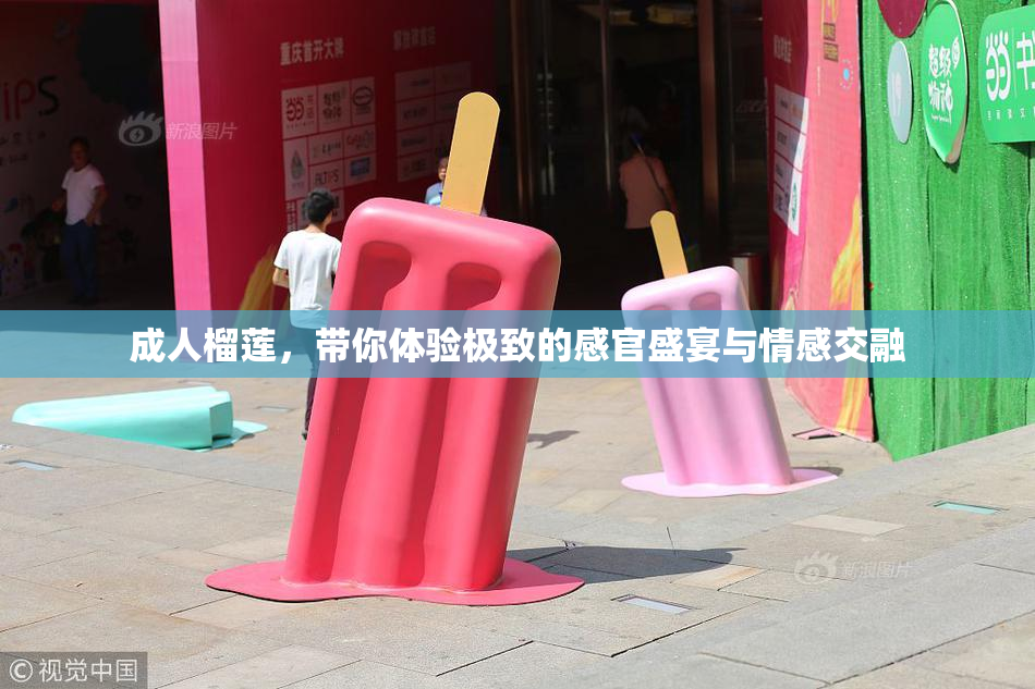 成人榴莲，带你体验极致的感官盛宴与情感交融