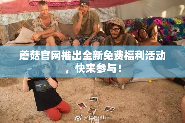 蘑菇官网推出全新免费福利活动，快来参与！