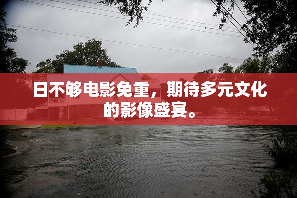 日不够电影免重，期待多元文化的影像盛宴。