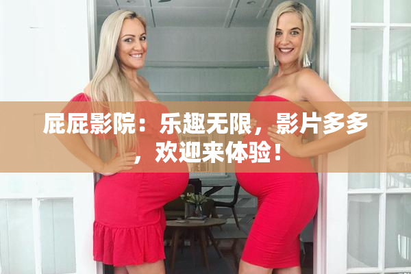 屁屁影院：乐趣无限，影片多多，欢迎来体验！