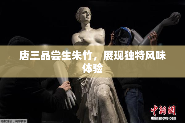 唐三品尝生朱竹，展现独特风味体验