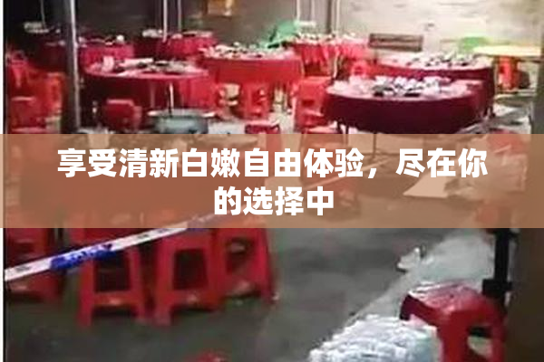 享受清新白嫩自由体验，尽在你的选择中