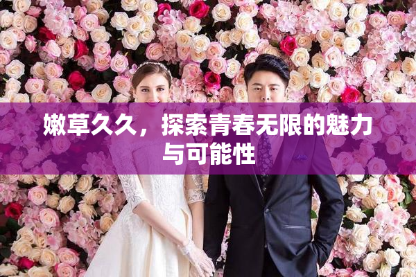 嫩草久久，探索青春无限的魅力与可能性