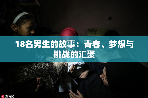 18名男生的故事：青春、梦想与挑战的汇聚