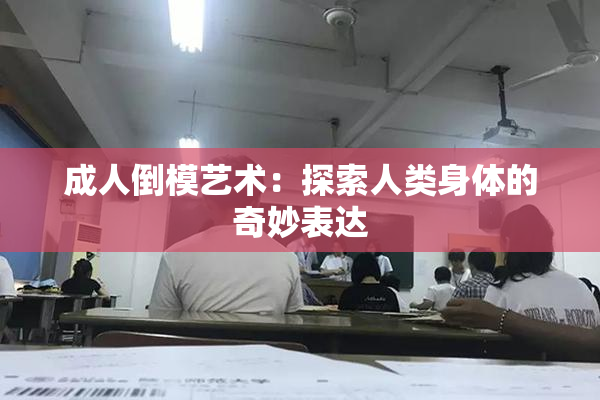 成人倒模艺术：探索人类身体的奇妙表达