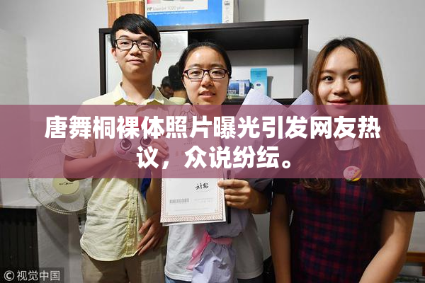 唐舞桐裸体照片曝光引发网友热议，众说纷纭。
