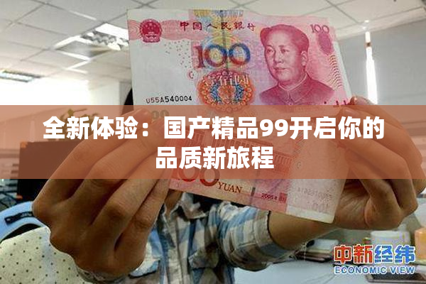 全新体验：国产精品99开启你的品质新旅程