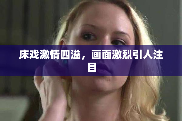 床戏激情四溢，画面激烈引人注目