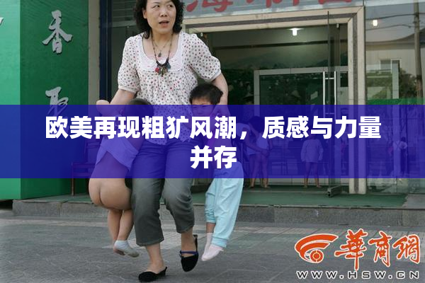 欧美再现粗犷风潮，质感与力量并存