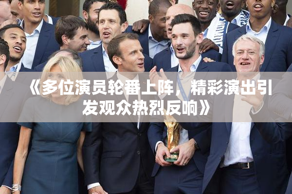 《多位演员轮番上阵，精彩演出引发观众热烈反响》