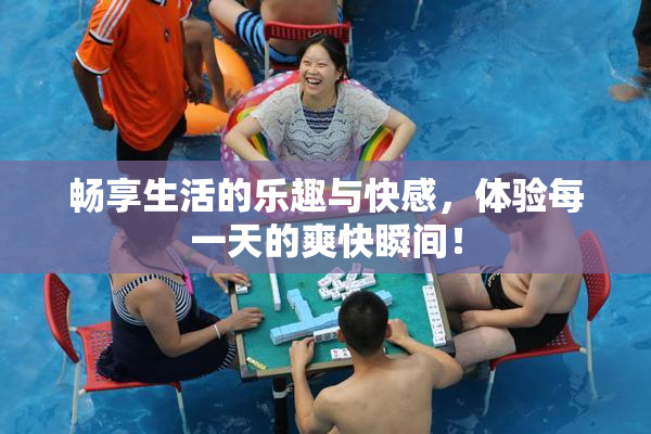 畅享生活的乐趣与快感，体验每一天的爽快瞬间！