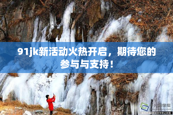 91jk新活动火热开启，期待您的参与与支持！