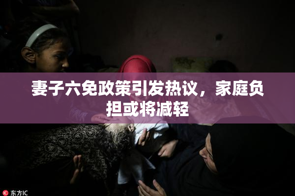 妻子六免政策引发热议，家庭负担或将减轻