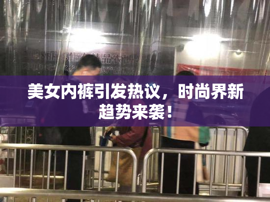 美女内裤引发热议，时尚界新趋势来袭！