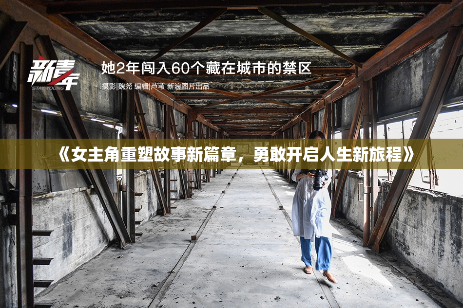 《女主角重塑故事新篇章，勇敢开启人生新旅程》