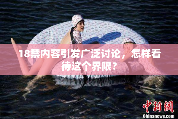 18禁内容引发广泛讨论，怎样看待这个界限？