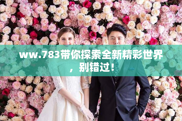 ww.783带你探索全新精彩世界，别错过！