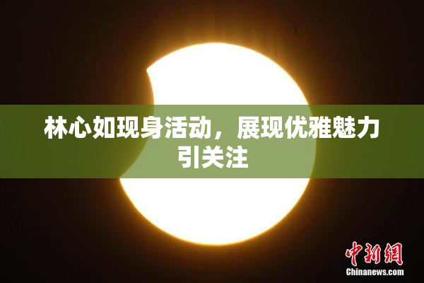 林心如现身活动，展现优雅魅力引关注