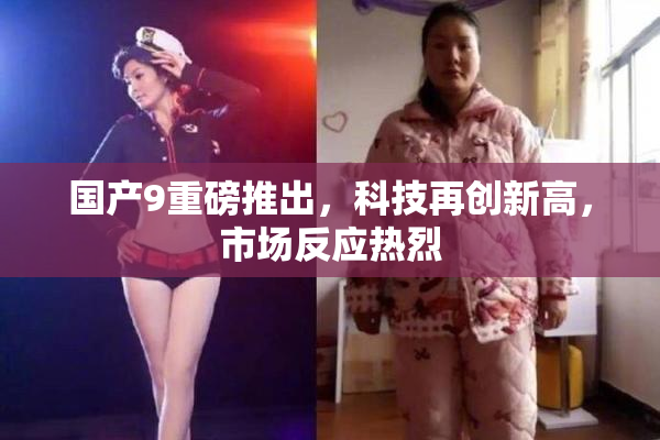 国产9重磅推出，科技再创新高，市场反应热烈