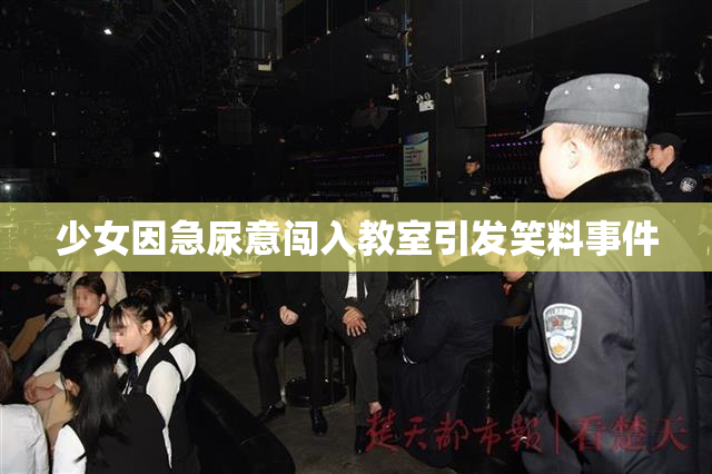 少女因急尿意闯入教室引发笑料事件