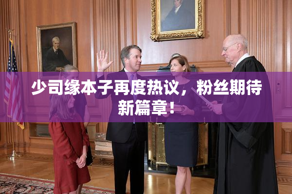 少司缘本子再度热议，粉丝期待新篇章！