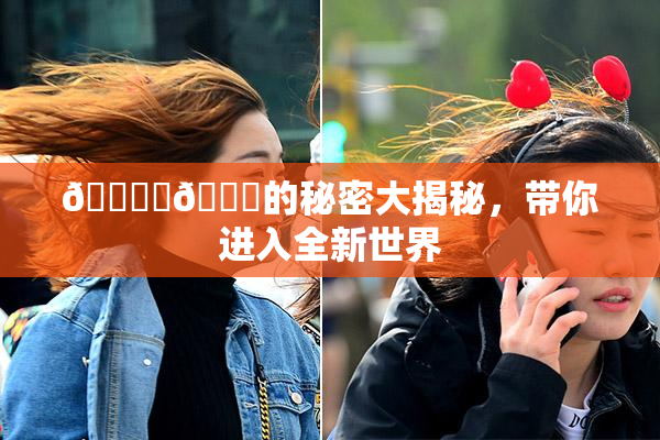 🔞‌🍌的秘密大揭秘，带你进入全新世界